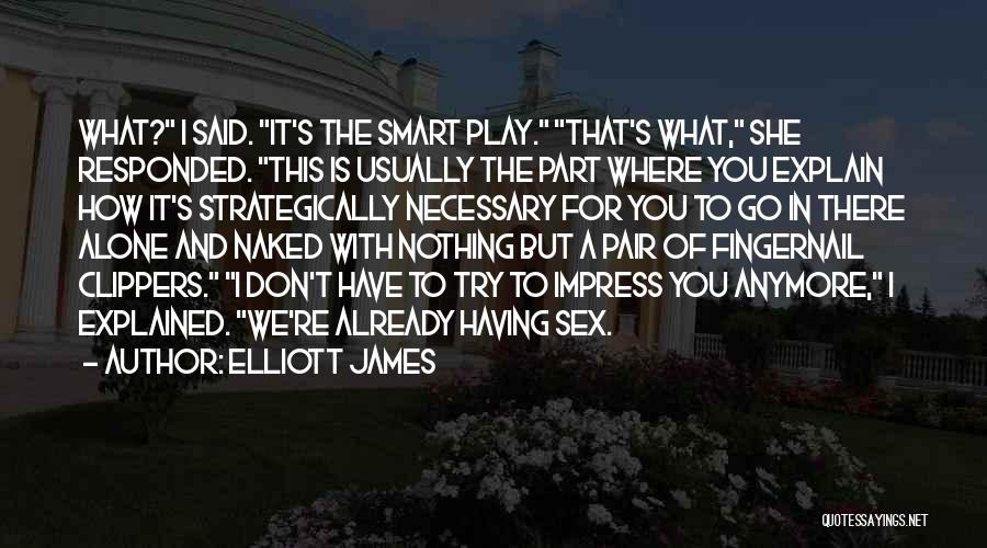 Elliott James Quotes: What? I Said. It's The Smart Play. That's What, She Responded. This Is Usually The Part Where You Explain How