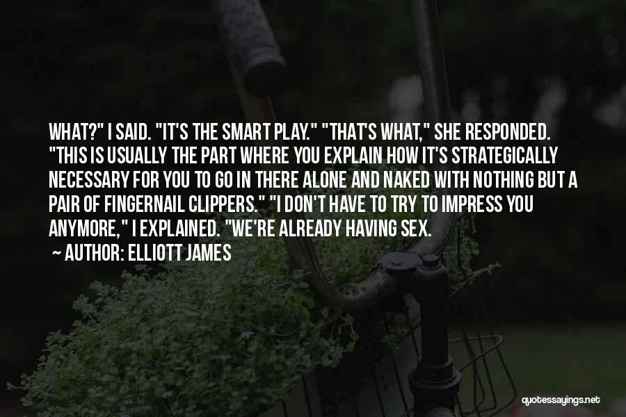 Elliott James Quotes: What? I Said. It's The Smart Play. That's What, She Responded. This Is Usually The Part Where You Explain How