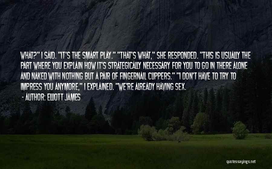 Elliott James Quotes: What? I Said. It's The Smart Play. That's What, She Responded. This Is Usually The Part Where You Explain How
