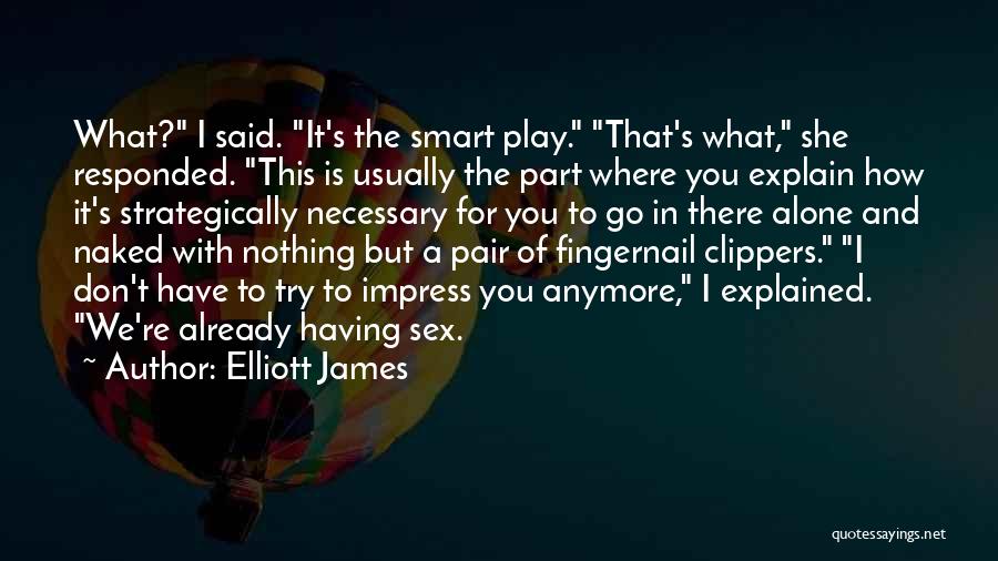 Elliott James Quotes: What? I Said. It's The Smart Play. That's What, She Responded. This Is Usually The Part Where You Explain How