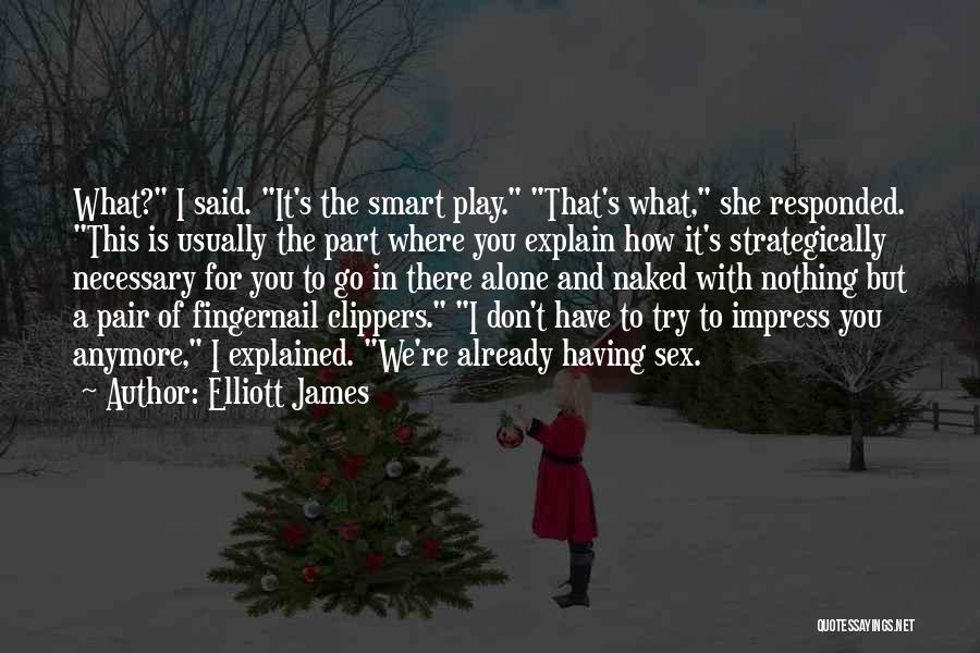 Elliott James Quotes: What? I Said. It's The Smart Play. That's What, She Responded. This Is Usually The Part Where You Explain How