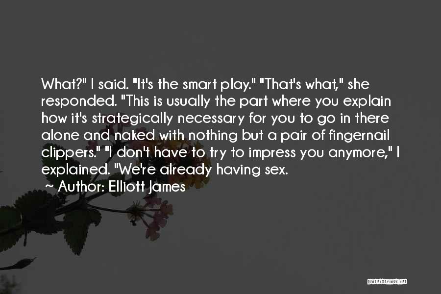 Elliott James Quotes: What? I Said. It's The Smart Play. That's What, She Responded. This Is Usually The Part Where You Explain How