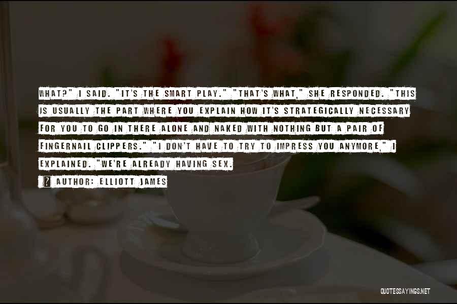 Elliott James Quotes: What? I Said. It's The Smart Play. That's What, She Responded. This Is Usually The Part Where You Explain How