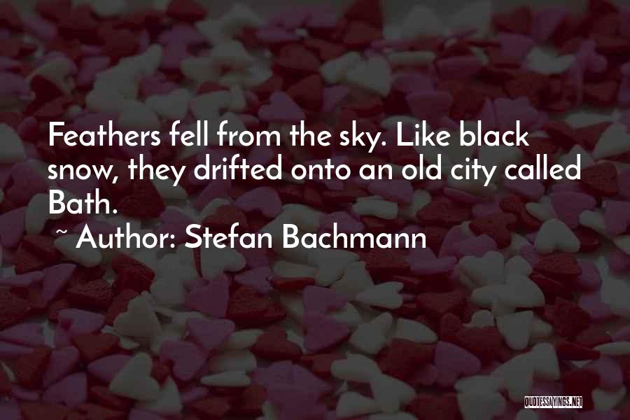 Stefan Bachmann Quotes: Feathers Fell From The Sky. Like Black Snow, They Drifted Onto An Old City Called Bath.