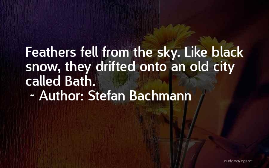 Stefan Bachmann Quotes: Feathers Fell From The Sky. Like Black Snow, They Drifted Onto An Old City Called Bath.