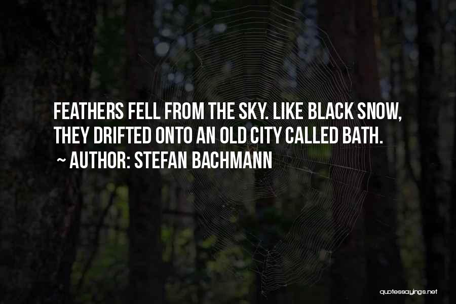 Stefan Bachmann Quotes: Feathers Fell From The Sky. Like Black Snow, They Drifted Onto An Old City Called Bath.