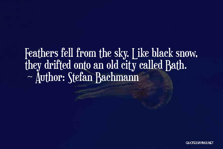 Stefan Bachmann Quotes: Feathers Fell From The Sky. Like Black Snow, They Drifted Onto An Old City Called Bath.