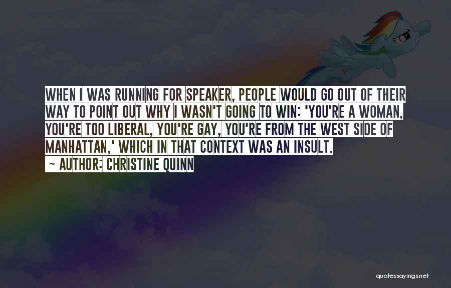 Christine Quinn Quotes: When I Was Running For Speaker, People Would Go Out Of Their Way To Point Out Why I Wasn't Going