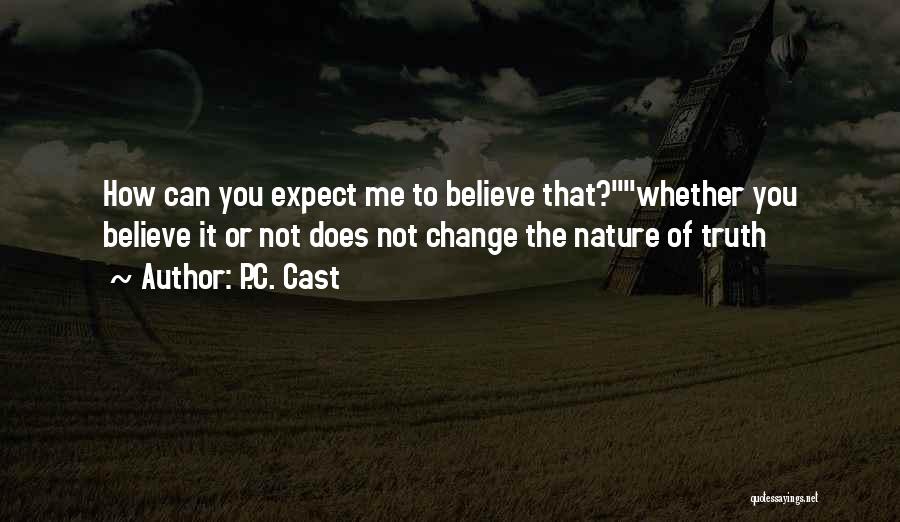 P.C. Cast Quotes: How Can You Expect Me To Believe That?whether You Believe It Or Not Does Not Change The Nature Of Truth