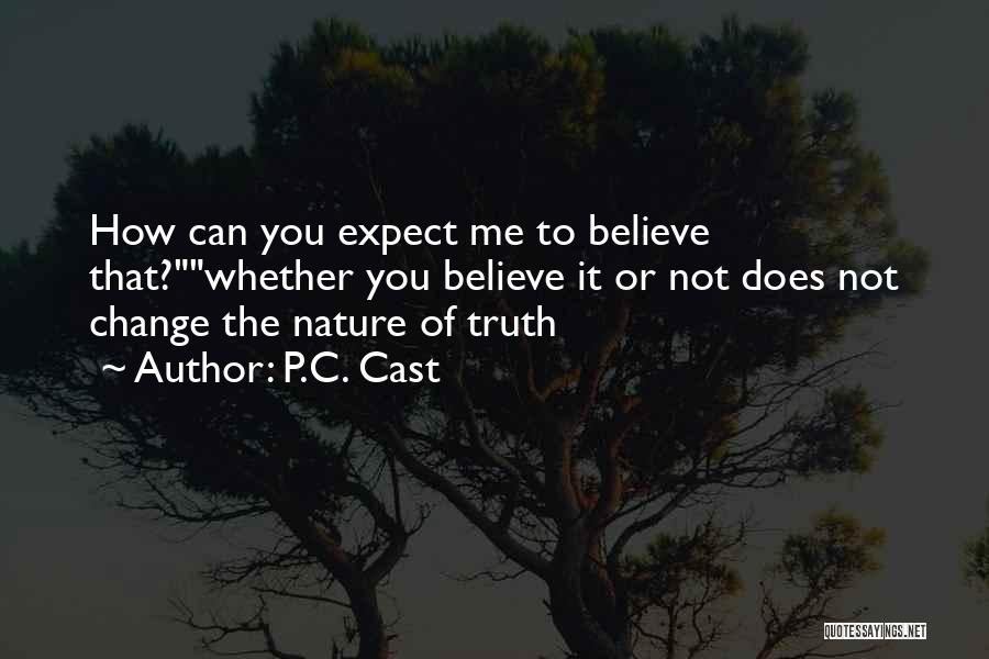 P.C. Cast Quotes: How Can You Expect Me To Believe That?whether You Believe It Or Not Does Not Change The Nature Of Truth