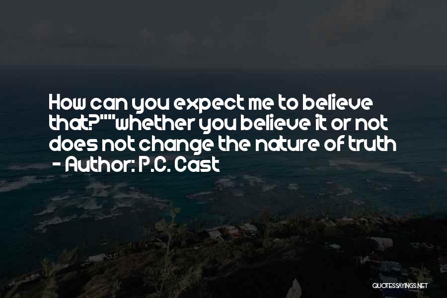 P.C. Cast Quotes: How Can You Expect Me To Believe That?whether You Believe It Or Not Does Not Change The Nature Of Truth
