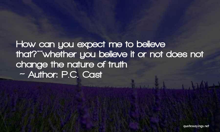 P.C. Cast Quotes: How Can You Expect Me To Believe That?whether You Believe It Or Not Does Not Change The Nature Of Truth