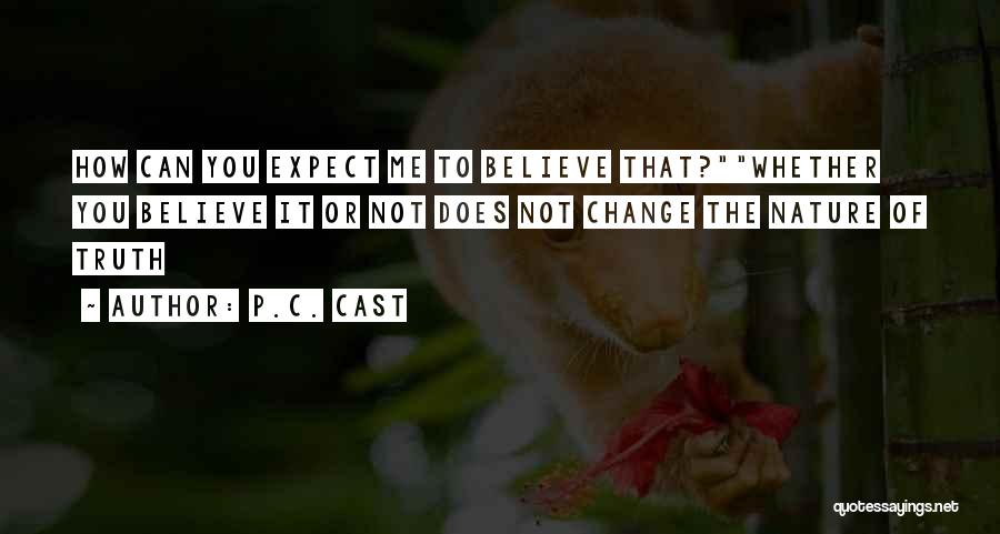 P.C. Cast Quotes: How Can You Expect Me To Believe That?whether You Believe It Or Not Does Not Change The Nature Of Truth
