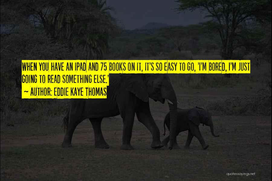 Eddie Kaye Thomas Quotes: When You Have An Ipad And 75 Books On It, It's So Easy To Go, 'i'm Bored, I'm Just Going