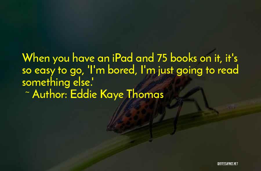 Eddie Kaye Thomas Quotes: When You Have An Ipad And 75 Books On It, It's So Easy To Go, 'i'm Bored, I'm Just Going