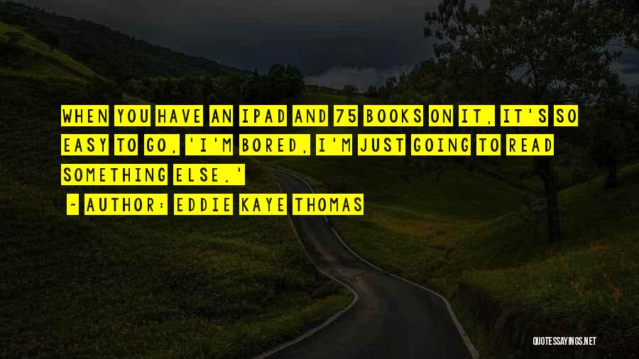 Eddie Kaye Thomas Quotes: When You Have An Ipad And 75 Books On It, It's So Easy To Go, 'i'm Bored, I'm Just Going