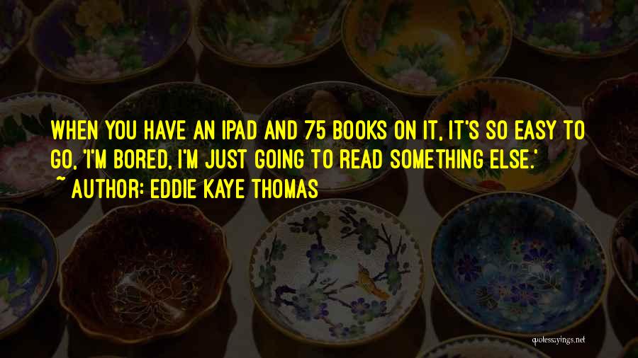 Eddie Kaye Thomas Quotes: When You Have An Ipad And 75 Books On It, It's So Easy To Go, 'i'm Bored, I'm Just Going