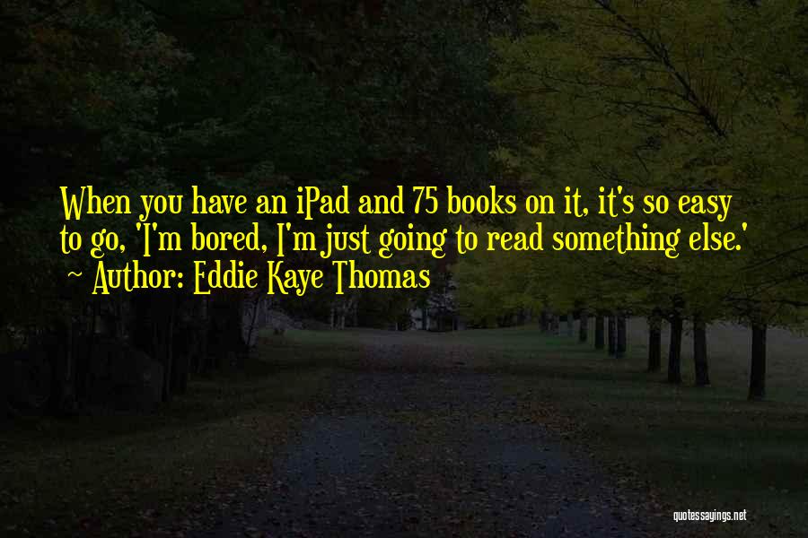 Eddie Kaye Thomas Quotes: When You Have An Ipad And 75 Books On It, It's So Easy To Go, 'i'm Bored, I'm Just Going