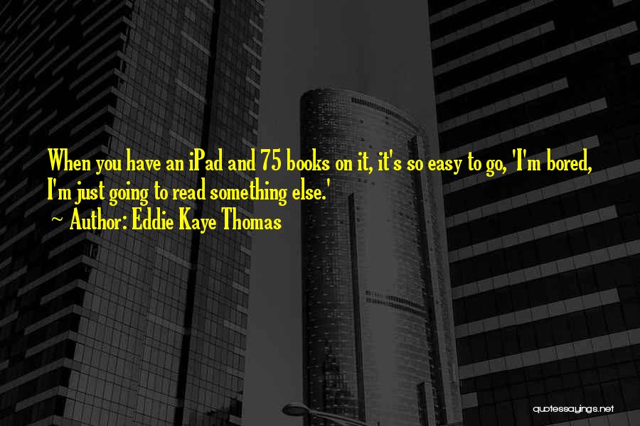 Eddie Kaye Thomas Quotes: When You Have An Ipad And 75 Books On It, It's So Easy To Go, 'i'm Bored, I'm Just Going