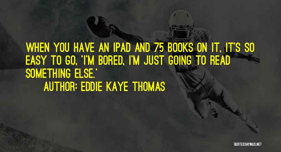 Eddie Kaye Thomas Quotes: When You Have An Ipad And 75 Books On It, It's So Easy To Go, 'i'm Bored, I'm Just Going