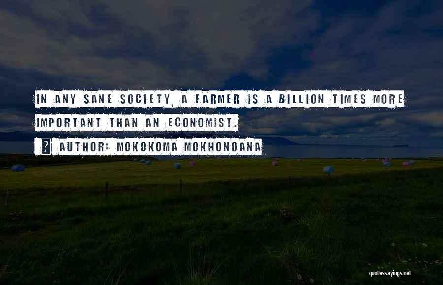 Mokokoma Mokhonoana Quotes: In Any Sane Society, A Farmer Is A Billion Times More Important Than An Economist.
