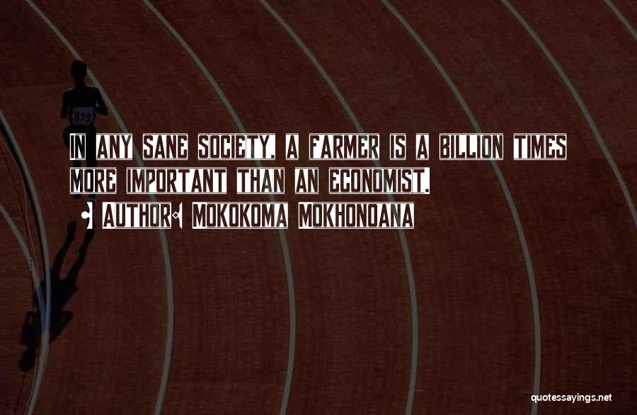 Mokokoma Mokhonoana Quotes: In Any Sane Society, A Farmer Is A Billion Times More Important Than An Economist.