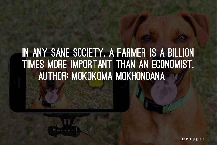 Mokokoma Mokhonoana Quotes: In Any Sane Society, A Farmer Is A Billion Times More Important Than An Economist.