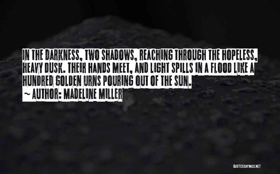 Madeline Miller Quotes: In The Darkness, Two Shadows, Reaching Through The Hopeless, Heavy Dusk. Their Hands Meet, And Light Spills In A Flood