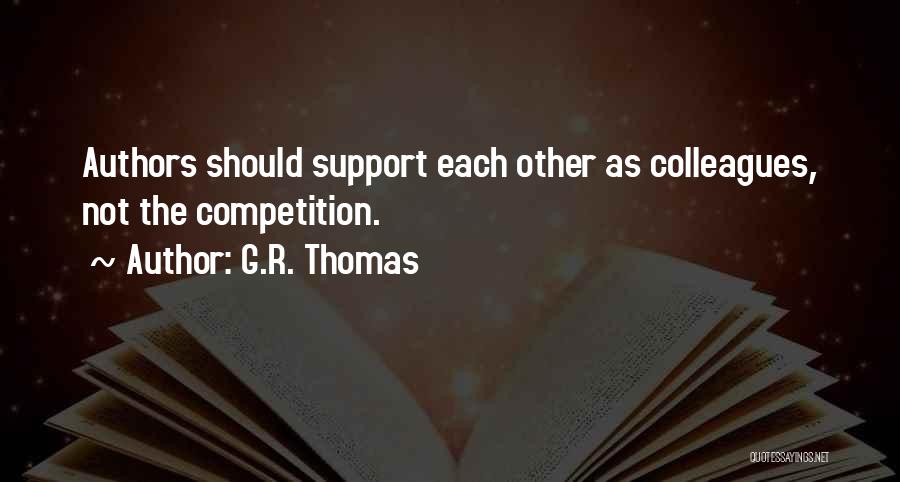 G.R. Thomas Quotes: Authors Should Support Each Other As Colleagues, Not The Competition.