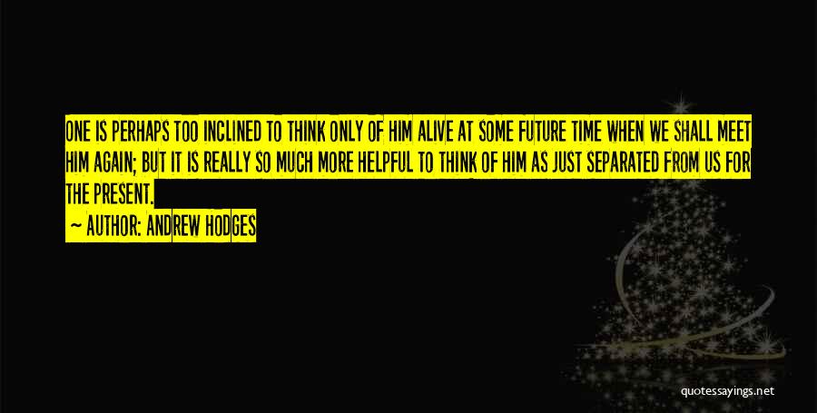 Andrew Hodges Quotes: One Is Perhaps Too Inclined To Think Only Of Him Alive At Some Future Time When We Shall Meet Him