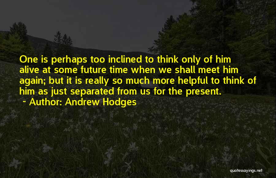 Andrew Hodges Quotes: One Is Perhaps Too Inclined To Think Only Of Him Alive At Some Future Time When We Shall Meet Him