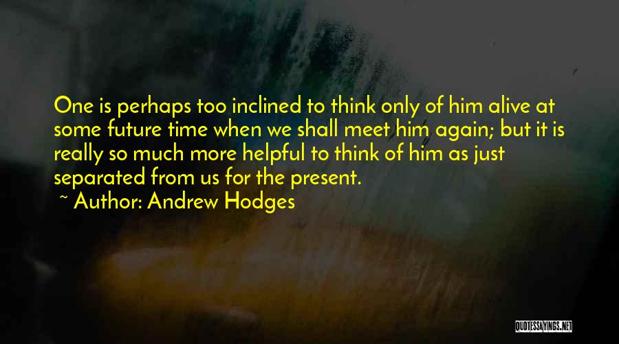 Andrew Hodges Quotes: One Is Perhaps Too Inclined To Think Only Of Him Alive At Some Future Time When We Shall Meet Him