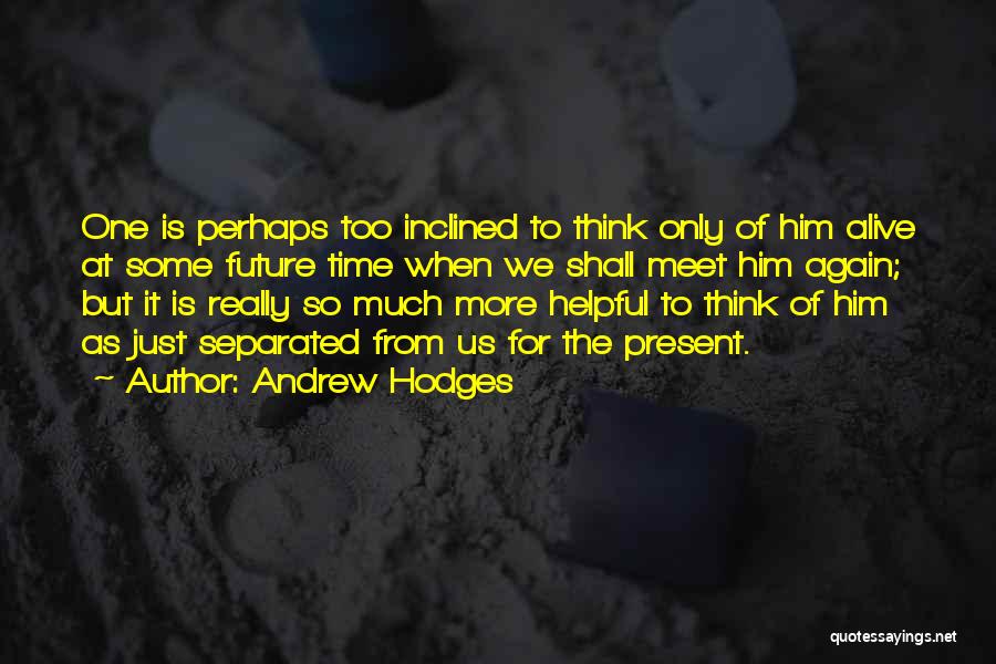 Andrew Hodges Quotes: One Is Perhaps Too Inclined To Think Only Of Him Alive At Some Future Time When We Shall Meet Him