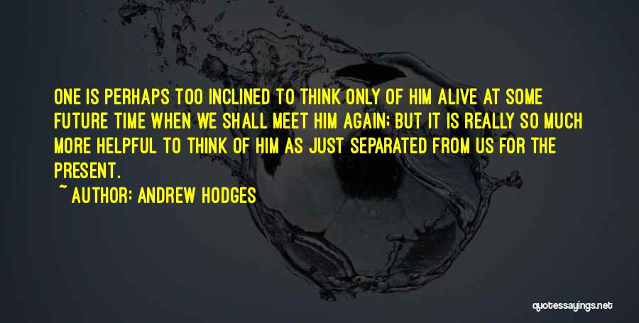 Andrew Hodges Quotes: One Is Perhaps Too Inclined To Think Only Of Him Alive At Some Future Time When We Shall Meet Him