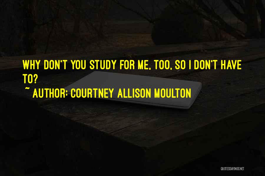 Courtney Allison Moulton Quotes: Why Don't You Study For Me, Too, So I Don't Have To?