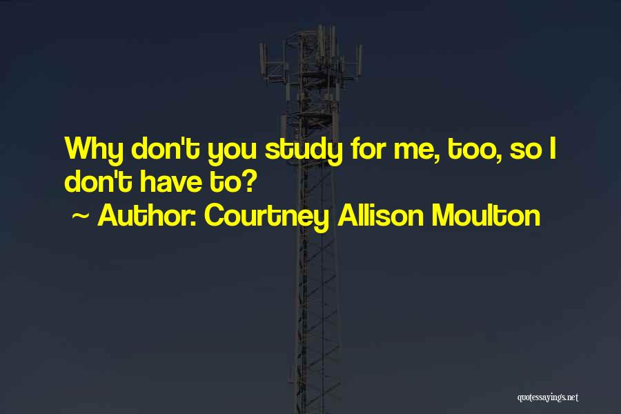 Courtney Allison Moulton Quotes: Why Don't You Study For Me, Too, So I Don't Have To?