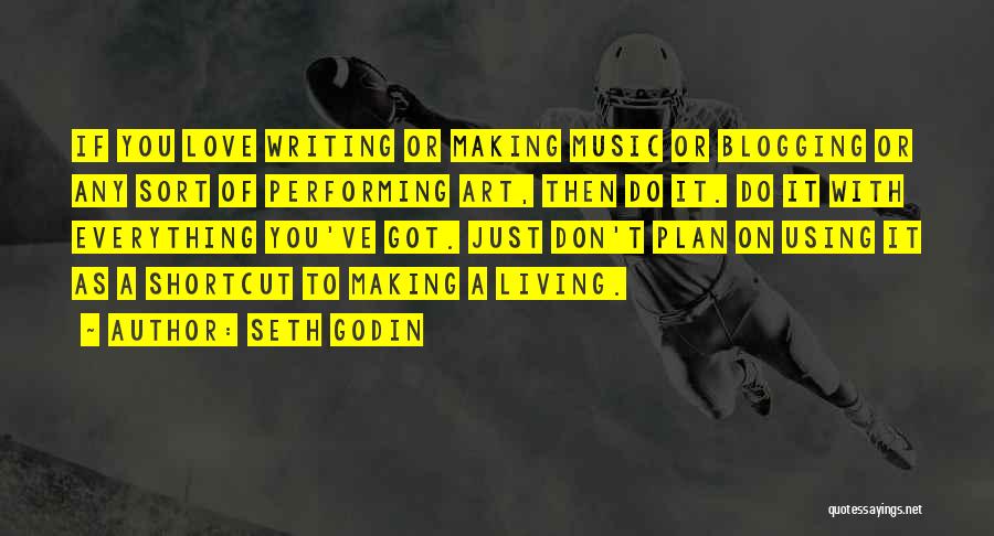 Seth Godin Quotes: If You Love Writing Or Making Music Or Blogging Or Any Sort Of Performing Art, Then Do It. Do It