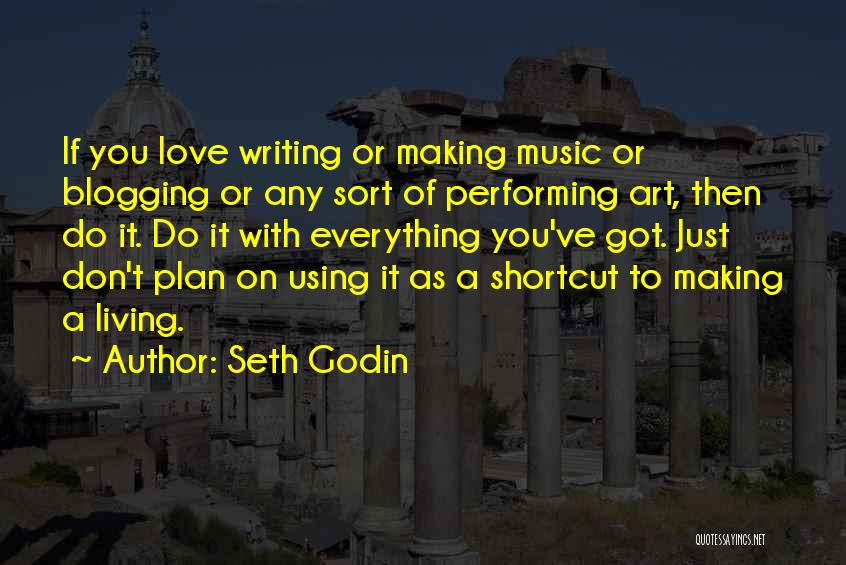 Seth Godin Quotes: If You Love Writing Or Making Music Or Blogging Or Any Sort Of Performing Art, Then Do It. Do It
