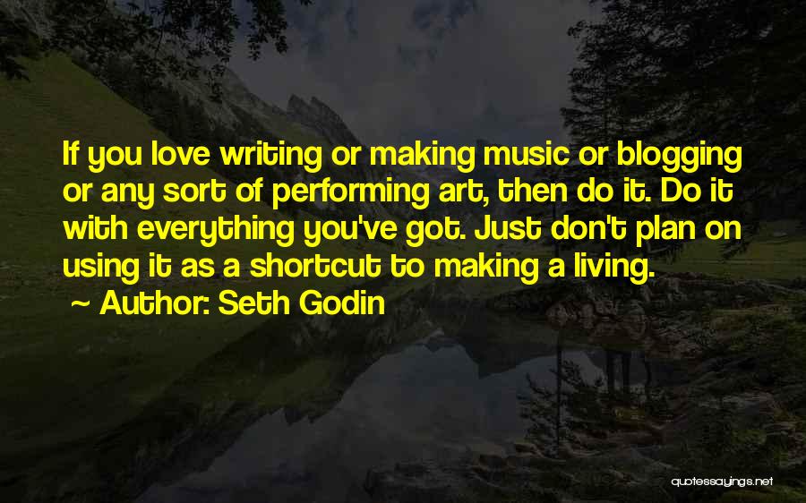 Seth Godin Quotes: If You Love Writing Or Making Music Or Blogging Or Any Sort Of Performing Art, Then Do It. Do It