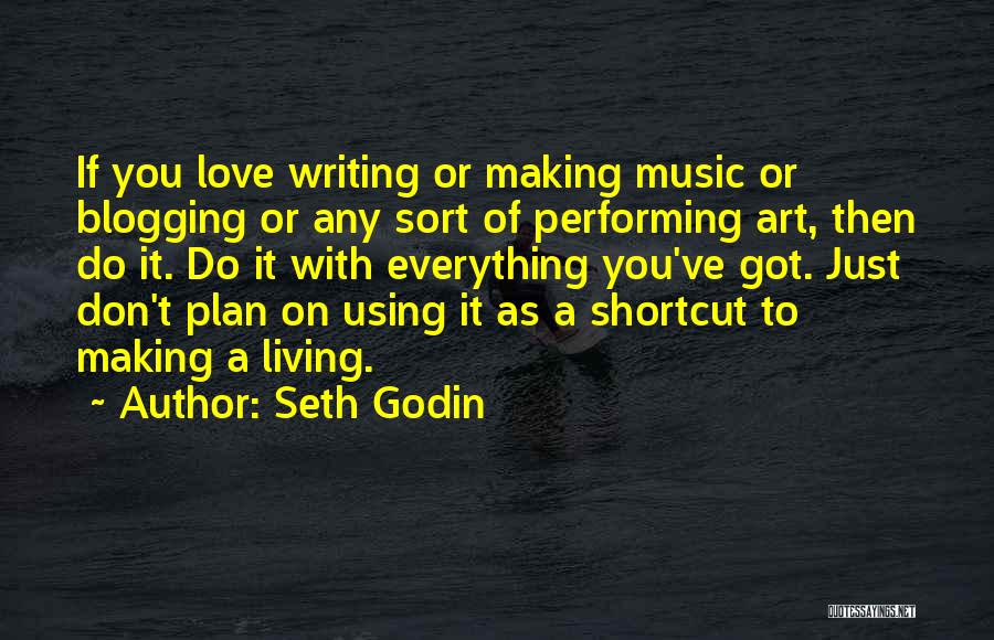 Seth Godin Quotes: If You Love Writing Or Making Music Or Blogging Or Any Sort Of Performing Art, Then Do It. Do It