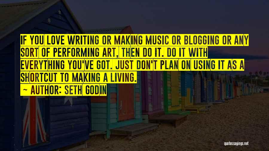 Seth Godin Quotes: If You Love Writing Or Making Music Or Blogging Or Any Sort Of Performing Art, Then Do It. Do It