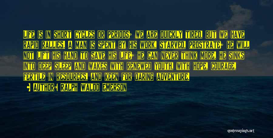 Ralph Waldo Emerson Quotes: Life Is In Short Cycles Or Periods; We Are Quickly Tired, But We Have Rapid Rallies. A Man Is Spent