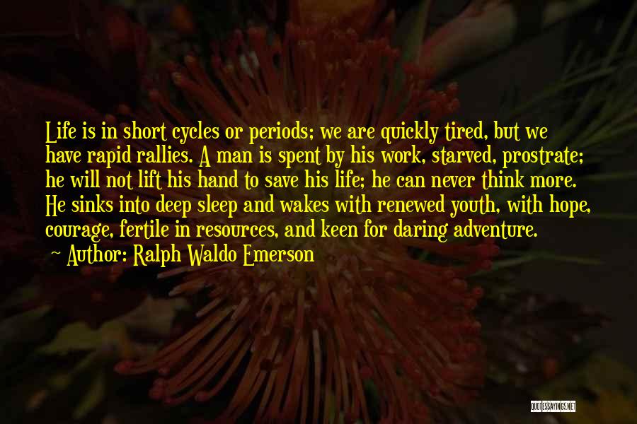 Ralph Waldo Emerson Quotes: Life Is In Short Cycles Or Periods; We Are Quickly Tired, But We Have Rapid Rallies. A Man Is Spent