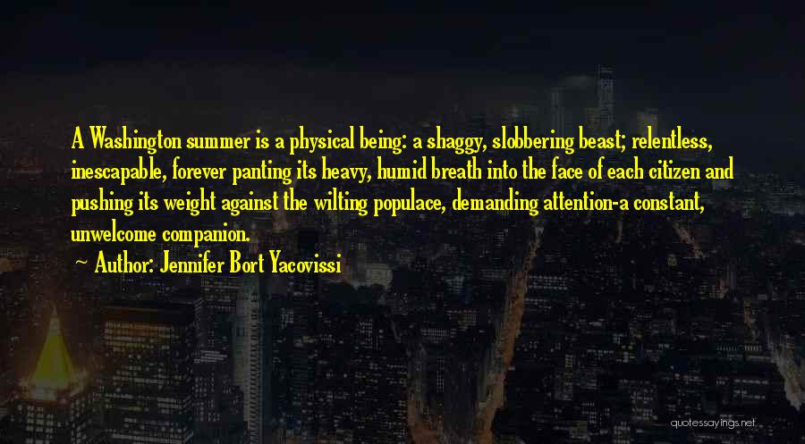 Jennifer Bort Yacovissi Quotes: A Washington Summer Is A Physical Being: A Shaggy, Slobbering Beast; Relentless, Inescapable, Forever Panting Its Heavy, Humid Breath Into