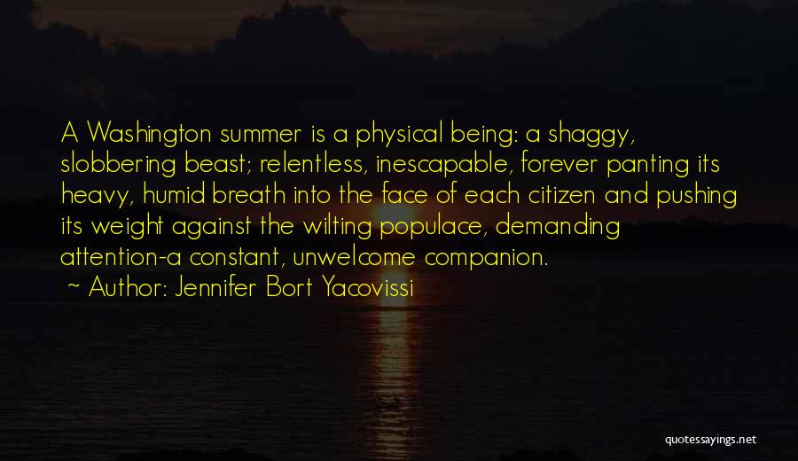 Jennifer Bort Yacovissi Quotes: A Washington Summer Is A Physical Being: A Shaggy, Slobbering Beast; Relentless, Inescapable, Forever Panting Its Heavy, Humid Breath Into