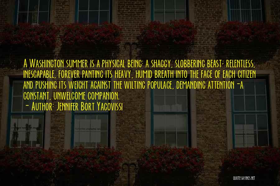 Jennifer Bort Yacovissi Quotes: A Washington Summer Is A Physical Being: A Shaggy, Slobbering Beast; Relentless, Inescapable, Forever Panting Its Heavy, Humid Breath Into