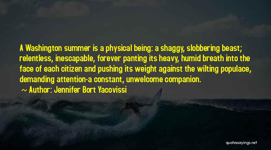 Jennifer Bort Yacovissi Quotes: A Washington Summer Is A Physical Being: A Shaggy, Slobbering Beast; Relentless, Inescapable, Forever Panting Its Heavy, Humid Breath Into