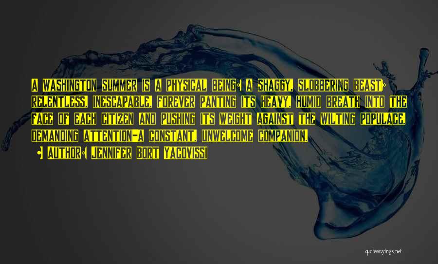 Jennifer Bort Yacovissi Quotes: A Washington Summer Is A Physical Being: A Shaggy, Slobbering Beast; Relentless, Inescapable, Forever Panting Its Heavy, Humid Breath Into