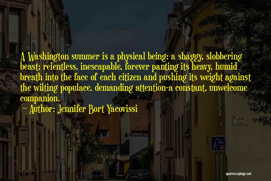 Jennifer Bort Yacovissi Quotes: A Washington Summer Is A Physical Being: A Shaggy, Slobbering Beast; Relentless, Inescapable, Forever Panting Its Heavy, Humid Breath Into