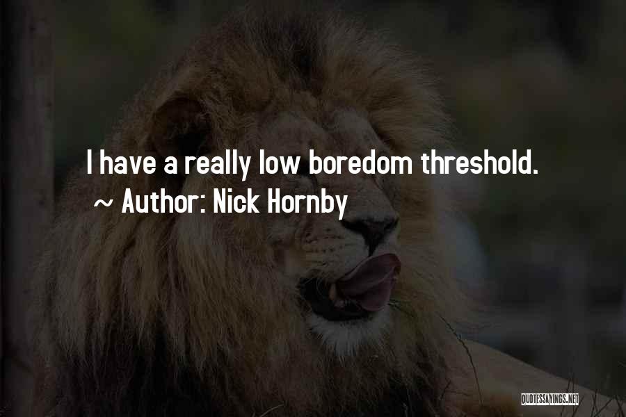 Nick Hornby Quotes: I Have A Really Low Boredom Threshold.